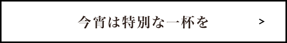 今宵は特別な一杯を